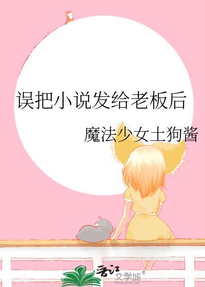 误把小说发给老板后