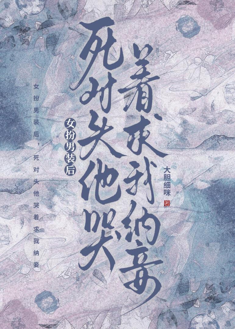 女扮男装后，死对头他哭着求我纳妾