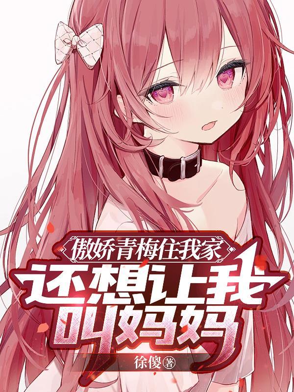 傲娇青梅住我家，还想让我叫妈妈