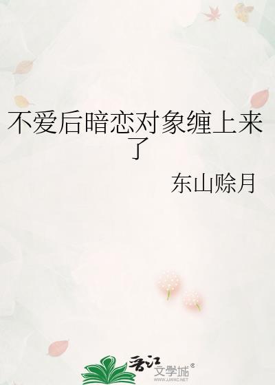 不爱后暗恋对象缠上来了