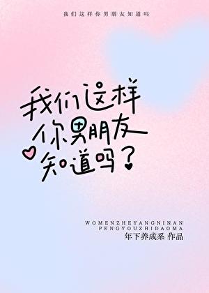 我们这样你男朋友知道吗