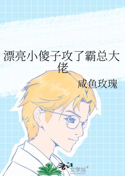 漂亮小傻子攻了霸总大佬