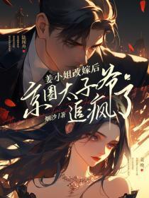 姜小姐改嫁后，京圈太子爷追疯了