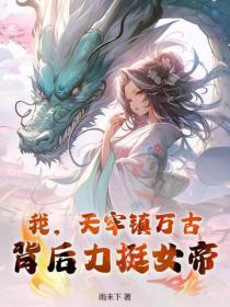 我，天牢镇万古，背后力挺女帝！