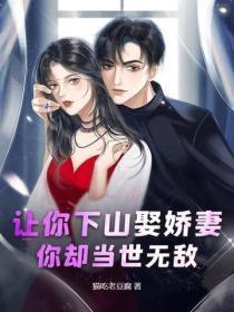 让你下山娶娇妻，你却当世无敌