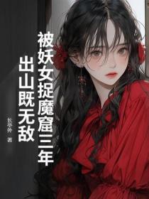 被妖女捉魔窟三年，出山既无敌