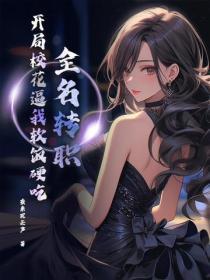 全名转职：开局校花逼我软饭硬吃！