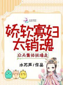 娇软寡妇太销魂，众夫集体扶墙走