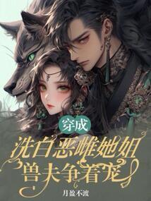 穿成洗白恶雌她姐，兽夫争着宠