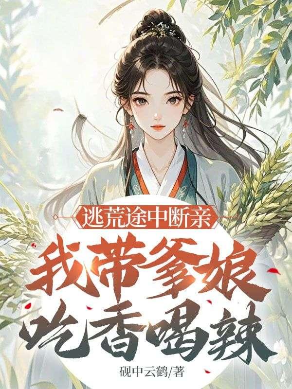 逃荒途中断亲，我带爹娘吃香喝辣