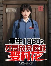 重生1980：开局放弃返城娶村花