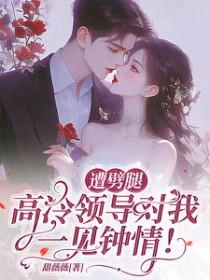 遭劈腿，高冷领导对我一见钟情