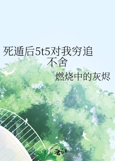 死遁后5t5对我穷追不舍
