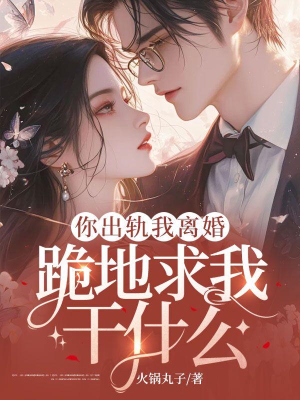 你出轨我离婚，跪地求我干什么