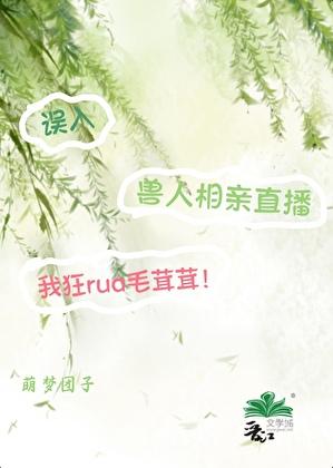 误入兽人相亲直播，我狂rua毛茸茸！