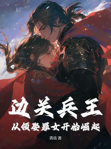 边关兵王：从领娶罪女开始崛起
