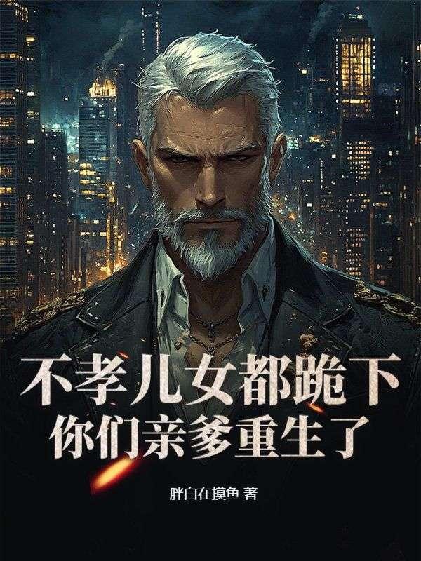 不孝儿女都跪下，你们亲爹重生了！