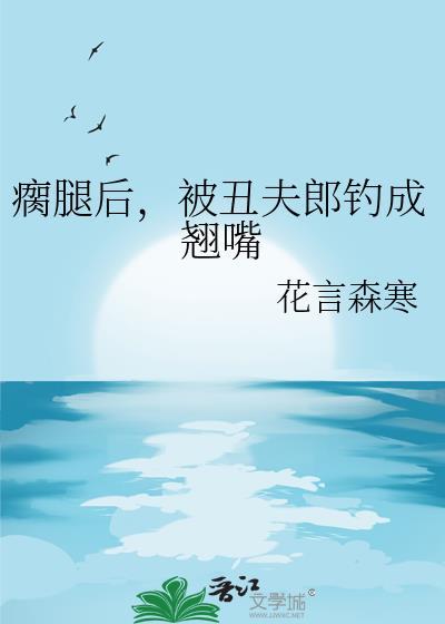 瘸腿后，被丑夫郎钓成翘嘴